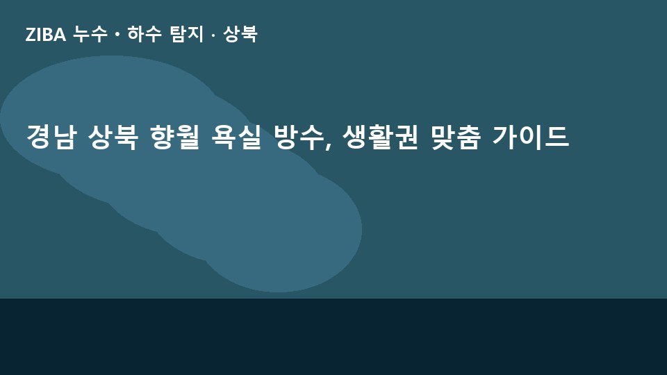 경남 상북 향월 욕실 방수, 생활권 맞춤 가이드