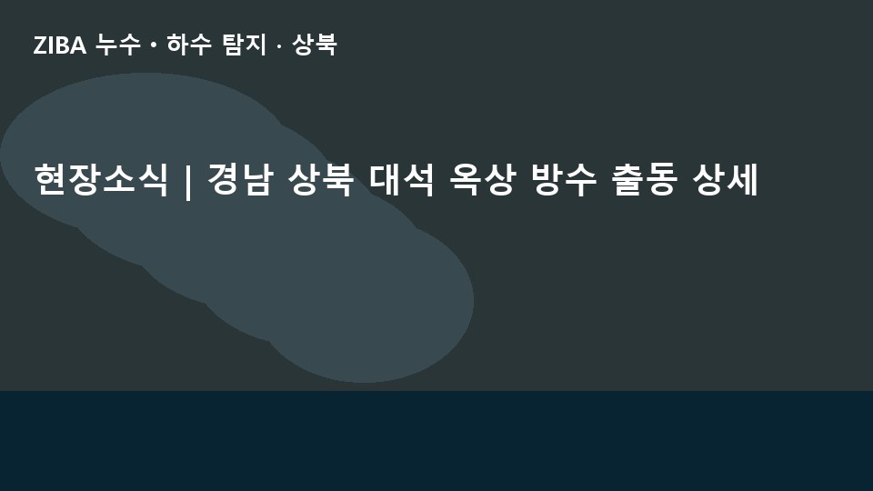 현장소식 | 경남 상북 대석 옥상 방수 출동 상세