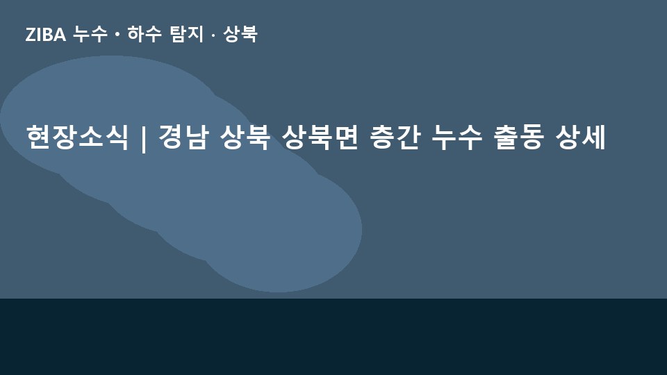 현장소식 | 경남 상북 상북면 층간 누수 출동 상세